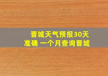 晋城天气预报30天准确 一个月查询晋城